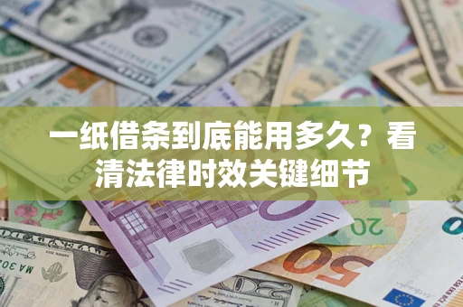 北京一纸借条到底能用多久？看清法律时效关键细节