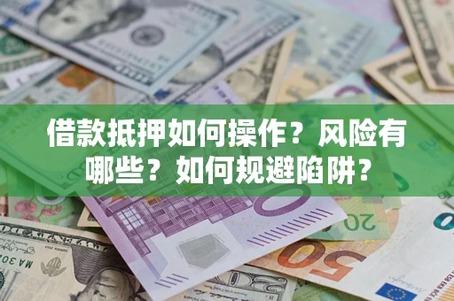 北京借款抵押如何操作?风险有哪些?如何规避陷阱? 北京借款抵押如何操作?风险有哪些?如何规避陷阱?