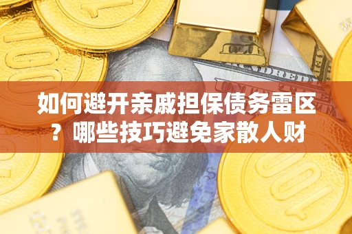 北京如何避开亲戚担保债务雷区？哪些技巧避免家散人财
