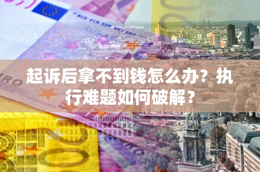 北京起诉后拿不到钱怎么办?执行难题如何破解? 北京起诉后拿不到钱怎么办?执行难题如何破解?