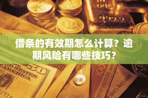 北京借条的有效期怎么计算？逾期风险有哪些技巧？