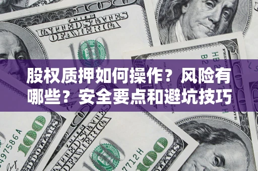 北京股权质押如何操作？风险有哪些？安全要点和避坑技巧？