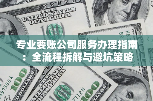 北京专业要账公司服务办理指南：全流程拆解与避坑策略
