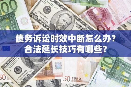 北京债务诉讼时效中断怎么办？合法延长技巧有哪些？