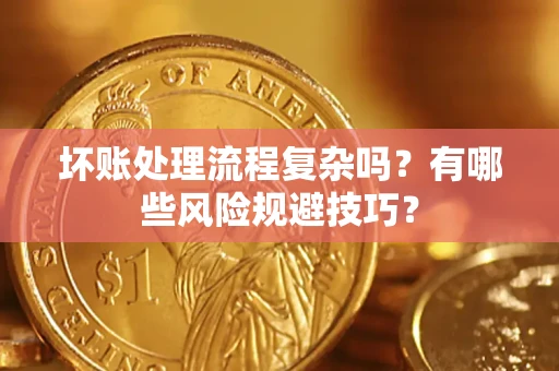 北京坏账处理流程复杂吗？有哪些风险规避技巧？