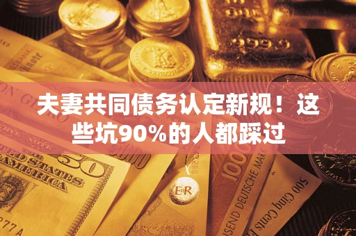 北京夫妻共同债务认定新规！这些坑90%的人都踩过
