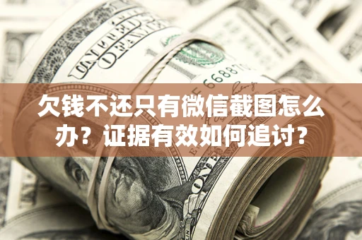 北京欠钱不还只有微信截图怎么办？证据有效如何追讨？