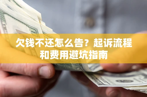 北京欠钱不还怎么告?起诉流程和费用避坑指南 北京欠钱不还怎么告?起诉流程和费用避坑指南