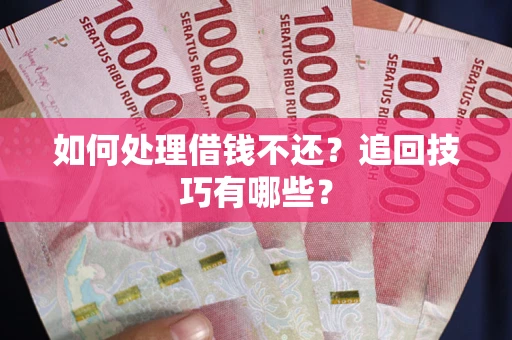 北京如何处理借钱不还？追回技巧有哪些？
