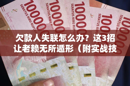 北京欠款人失联怎么办？这3招让老赖无所遁形（附实战技巧）