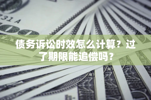北京债务诉讼时效怎么计算？过了期限能追偿吗？