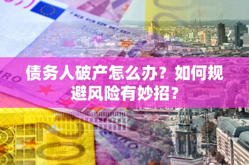 北京债务人破产怎么办？如何规避风险有妙招？