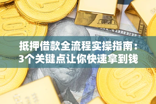 北京抵押借款全流程实操指南：3个关键点让你快速拿到钱