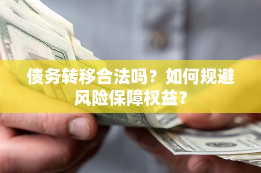 北京债务转移合法吗？如何规避风险保障权益？