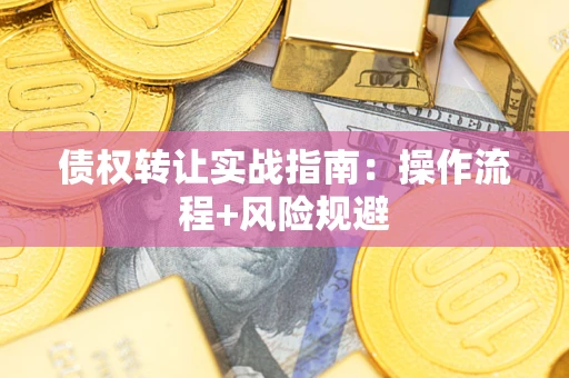 北京债权转让实战指南：操作流程+风险规避