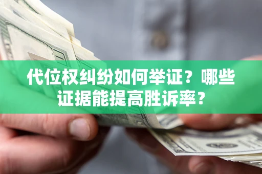 北京代位权纠纷如何举证？哪些证据能提高胜诉率？