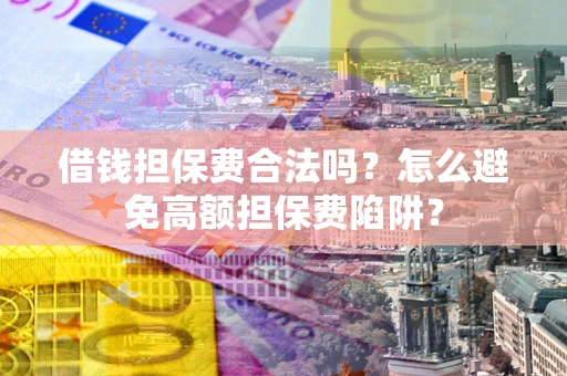 北京借钱担保费合法吗？怎么避免高额担保费陷阱？