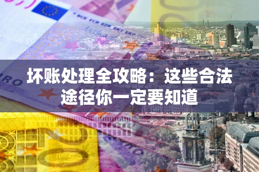 北京坏账处理全攻略：这些合法途径你一定要知道