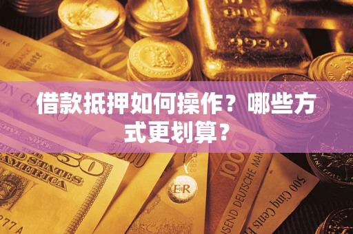 北京借款抵押如何操作？哪些方式更划算？