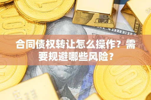 北京合同债权转让怎么操作？需要规避哪些风险？