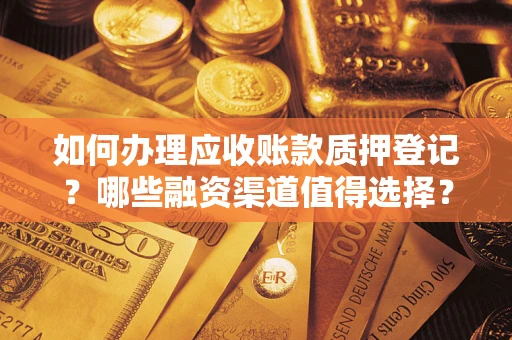 北京如何办理应收账款质押登记？哪些融资渠道值得选择？