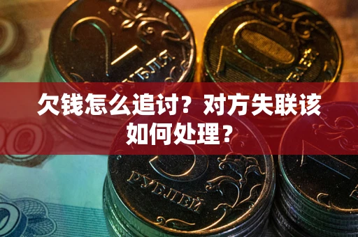 北京欠钱怎么追讨？对方失联该如何处理？