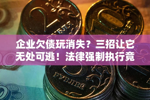 北京企业欠债玩消失？三招让它无处可逃！法律强制执行竟比讨债公司还狠？
