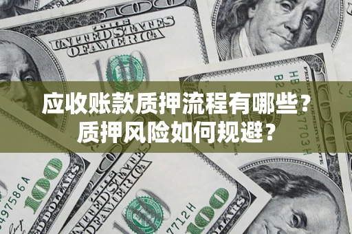 北京应收账款质押流程有哪些？质押风险如何规避？