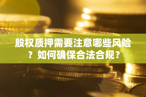 北京股权质押需要注意哪些风险？如何确保合法合规？