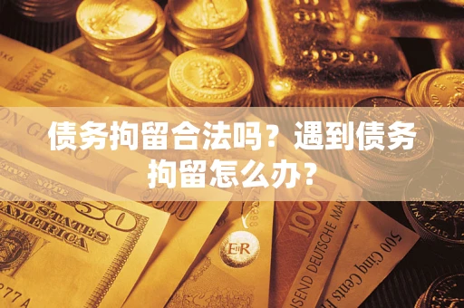 北京债务拘留合法吗？遇到债务拘留怎么办？