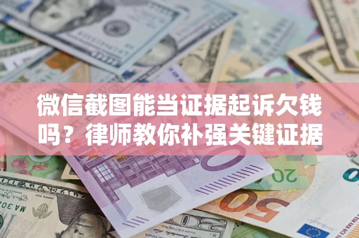 北京微信截图能当证据起诉欠钱吗？律师教你补强关键证据
