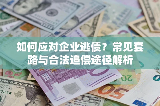 北京如何应对企业逃债？常见套路与合法追偿途径解析