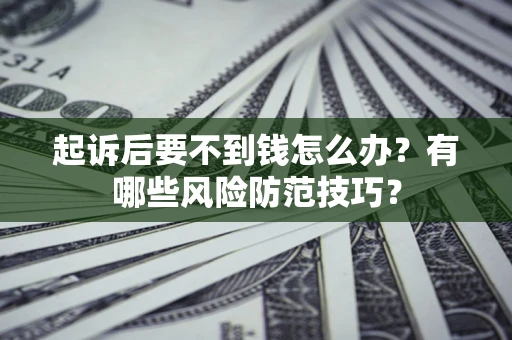 北京起诉后要不到钱怎么办?有哪些风险防范技巧? 北京起诉后要不到钱怎么办?有哪些风险防范技巧?