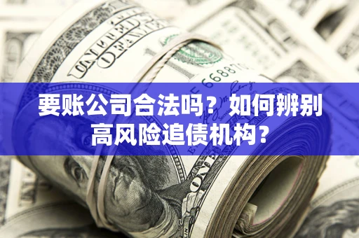 北京要账公司合法吗？如何辨别高风险追债机构？