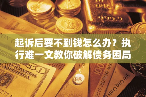 北京起诉后要不到钱怎么办？执行难一文教你破解债务困局