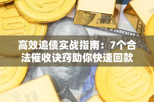 北京高效追债实战指南：7个合法催收诀窍助你快速回款