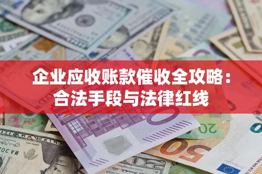 北京企业应收账款催收全攻略：合法手段与法律红线