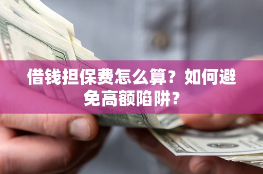 北京借钱担保费怎么算？如何避免高额陷阱？