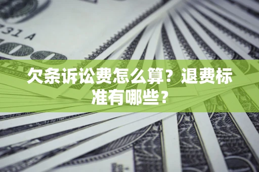 北京欠条诉讼费怎么算？退费标准有哪些？