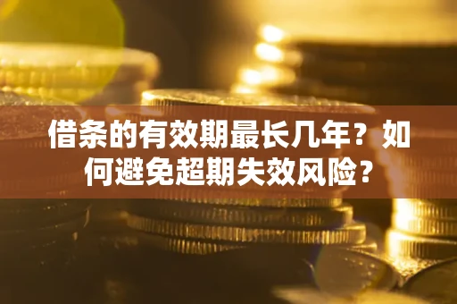 北京借条的有效期最长几年？如何避免超期失效风险？