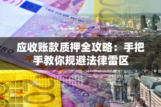 北京应收账款质押全攻略：手把手教你规避法律雷区