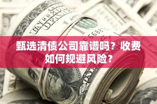 北京甄选清债公司靠谱吗？收费如何规避风险？