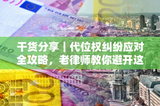 北京干货分享｜代位权纠纷应对全攻略，老律师教你避开这5大雷区