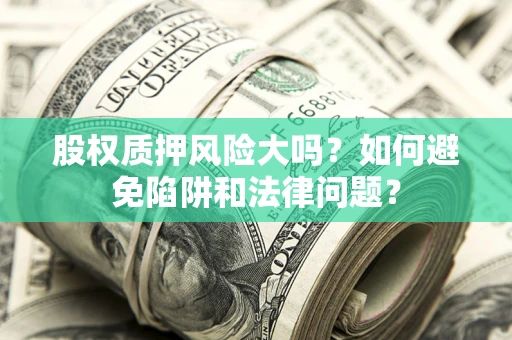 北京股权质押风险大吗？如何避免陷阱和法律问题？