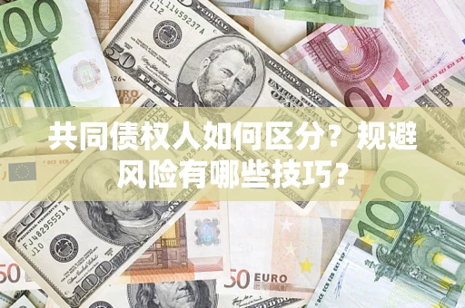 北京共同债权人如何区分？规避风险有哪些技巧？