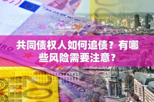 北京共同债权人如何追债？有哪些风险需要注意？
