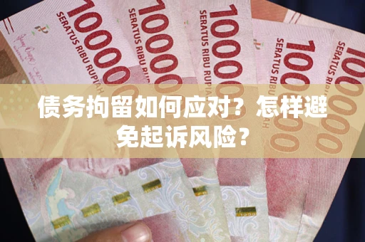 北京债务拘留如何应对？怎样避免起诉风险？