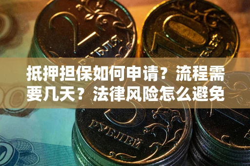 北京抵押担保如何申请？流程需要几天？法律风险怎么避免？避坑指南