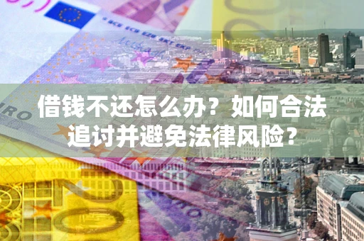 北京借钱不还怎么办？如何合法追讨并避免法律风险？