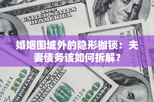 北京婚姻围城外的隐形枷锁：夫妻债务该如何拆解？